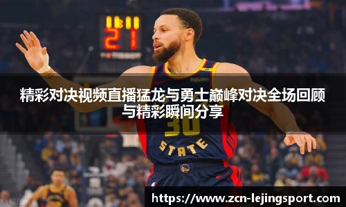 精彩对决视频直播猛龙与勇士巅峰对决全场回顾与精彩瞬间分享