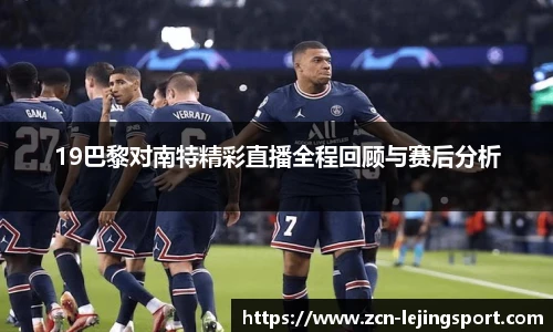 19巴黎对南特精彩直播全程回顾与赛后分析