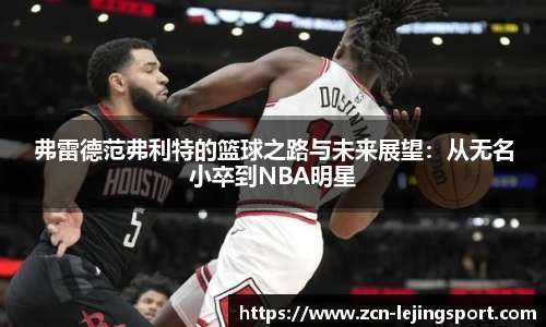 弗雷德范弗利特的篮球之路与未来展望：从无名小卒到NBA明星
