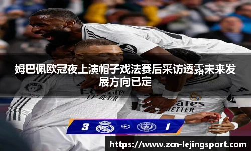 姆巴佩欧冠夜上演帽子戏法赛后采访透露未来发展方向已定