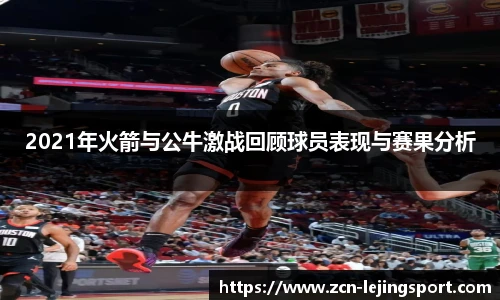 2021年火箭与公牛激战回顾球员表现与赛果分析