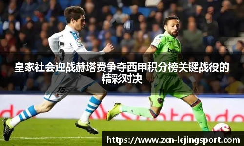 皇家社会迎战赫塔费争夺西甲积分榜关键战役的精彩对决