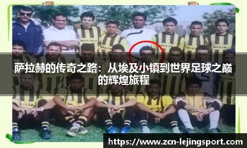 萨拉赫的传奇之路：从埃及小镇到世界足球之巅的辉煌旅程