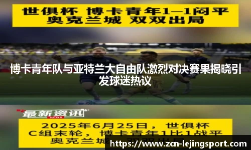博卡青年队与亚特兰大自由队激烈对决赛果揭晓引发球迷热议