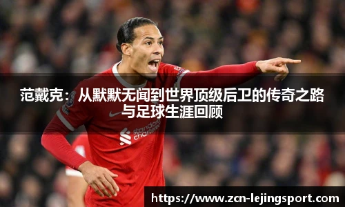 范戴克：从默默无闻到世界顶级后卫的传奇之路与足球生涯回顾