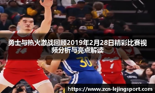 勇士与热火激战回顾2019年2月28日精彩比赛视频分析与亮点解读