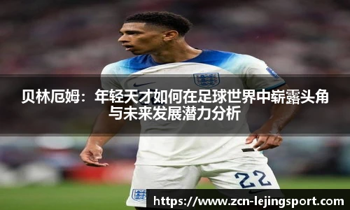 贝林厄姆：年轻天才如何在足球世界中崭露头角与未来发展潜力分析